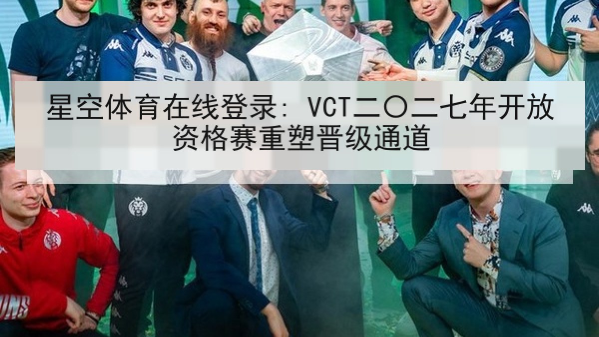 星空体育在线登录: VCT二〇二七年开放资格赛重塑晋级通道