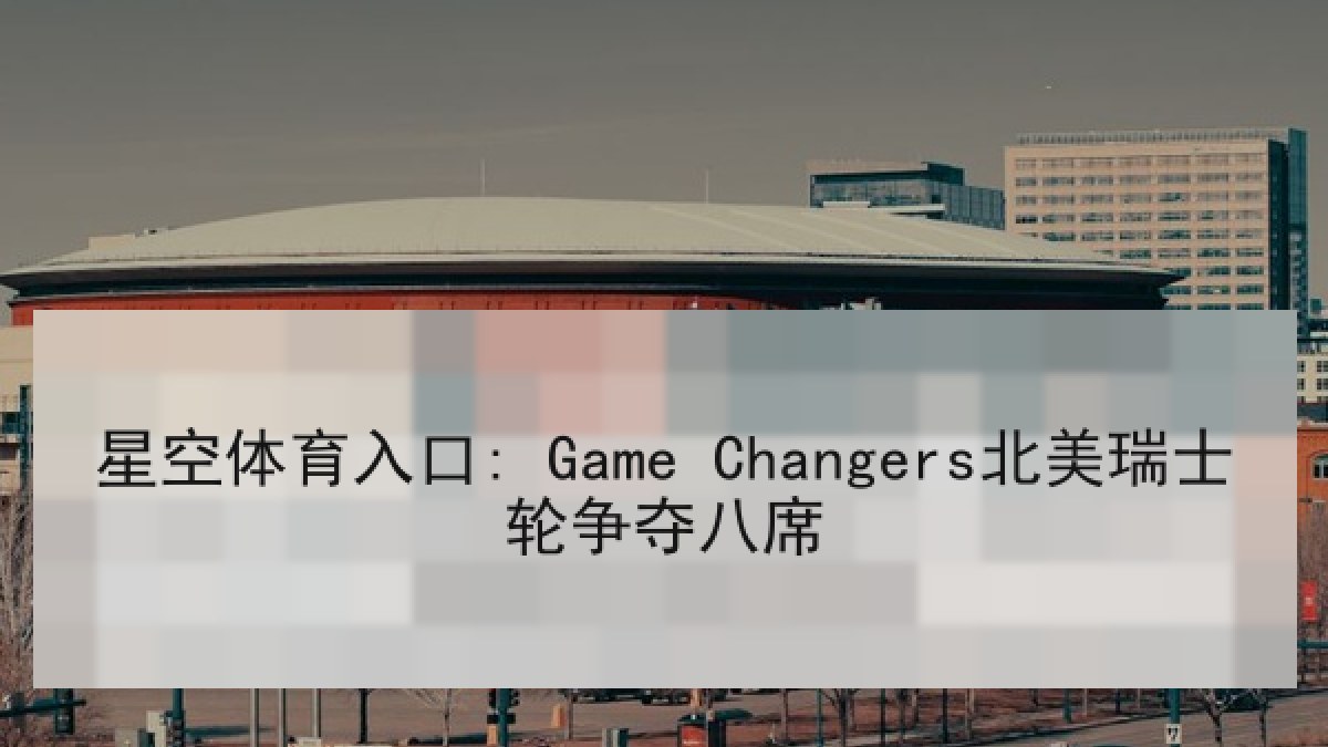 星空体育入口: Game Changers北美瑞士轮争夺八席