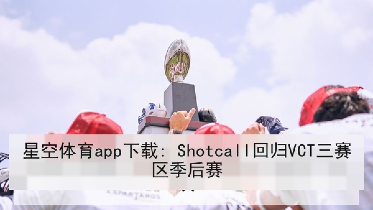 星空体育app下载: Shotcall回归VCT三赛区季后赛 星空体育app下载: Shotcall回归VCT三赛区季后赛