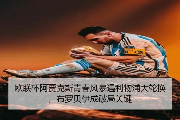 欧联杯阿贾克斯青春风暴遇利物浦大轮换，布罗贝伊成破局关键