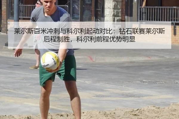 莱尔斯百米冲刺与科尔利起动对比：钻石联赛莱尔斯后程制胜，科尔利前程优势明显