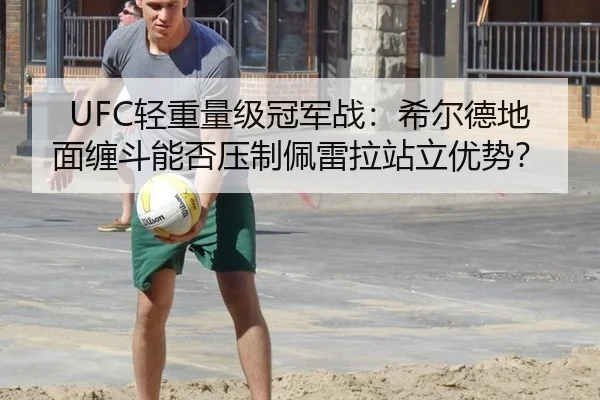 UFC轻重量级冠军战：希尔德地面缠斗能否压制佩雷拉站立优势？