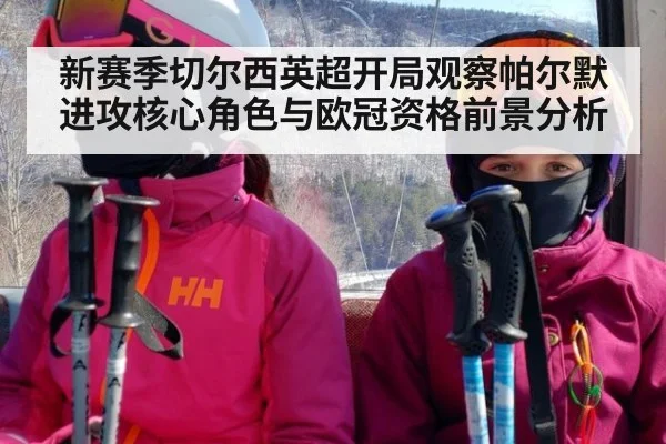 新赛季切尔西英超开局观察帕尔默进攻核心角色与欧冠资格前景分析